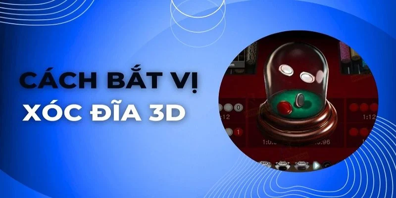 Cách Bắt Vị Xóc Đĩa 3D Chuẩn Xác Kiếm Thưởng Khổng Lồ